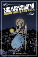 The Assimilated Cuban's Guide to Quantum Santeria 1495607399 Book Cover