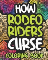 How Rodeo Riders Curse: Swearing Coloring Book For Adults, Funny Rodeo Lover Gift Idea For Boy Or Men B08NMJ8YZG Book Cover