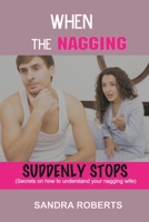 WHEN THE NAGGING SUDDENLY STOPS: Secrets on how to understand your nagging wife B08XZFFC1G Book Cover