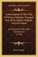 A Description Of The Villa Of Horace Walpole, Youngest Son Of Sir Robert Walpole Earl Of Orford: At Strawberry Hill, Near Twickenham 1165903601 Book Cover