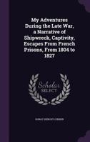My Adventures During the Late War, a Narrative of Shipwreck, Captivity, Escapes from French Prisons, from 1804 to 1827 1342508564 Book Cover