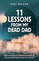 11 Lessons from My Dead Dad: How I Learned To Communicate With My Passed Loved Ones & How You Can Too B0B8RC4LPJ Book Cover