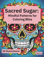 Sacred Sugar: Mindful Patterns for Coloring Bliss: Creative Sugar Skull Coloring Pages for Adults B0CCCVWX9S Book Cover
