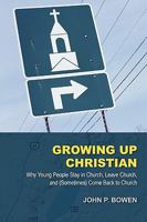 Growing Up Christian: Why Young People Stay in Church, Leave Church, and (Sometimes) Come Back to Church 1573834319 Book Cover