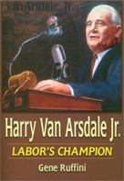 Harry Van Arsdale, Jr: Labor's Champion 0765610442 Book Cover