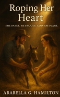 Roping Her Heart: She Bakes. He Broods. God Has Plans. B0H8HTMS6F Book Cover