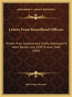 Letters from Roundhead Officers: Written from Scotland and Chiefly Addressed to Adam Baynes, July, 1650 to June, 1660 1104141094 Book Cover