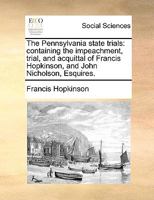 The Pennsylvania state trials: containing the impeachment, trial, and acquittal of Francis Hopkinson, and John Nicholson, Esquires. 1275540783 Book Cover