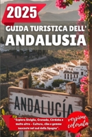GUIDA TURISTICA DELL'ANDALUSIA 2025: Esplora Siviglia, Granada, Córdoba e molto altro - Cultura, cibo e gemme nascoste nel sud della Spagna (Italian Edition) B0F9FWTZ6T Book Cover
