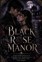 Black Rose Manor: A Dark Gothic Romance of Forbidden Love, Family Secrets, Murder, and a House That Never Forgets B0HG995RWT Book Cover