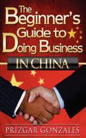 The Beginner's Guide to Doing Business in China 1480198994 Book Cover