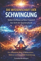 DIE WISSENSCHAFT DER SCHWINGUNG: Sieben Einflüsse auf Ihre Frequenz Aus Sicht der Quantenphysik: Ein reflektierter Weg zu Bewusstsein, Balance und Energiefeld Veränderung (German Edition) B0GDY28S7D Book Cover