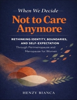 When We Decide Not To Care Anymore: Rethinking Identity, Boundaries, And Self-Expectation Through Perimenopause And Menopause For Women B0GGMVTY7L Book Cover