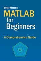 MATLAB for Beginners: A Comprehensive Guide B0C35NCD99 Book Cover