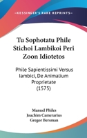 Tu Sophotatu Phile Stichoi Lambikoi Peri Zoon Idiotetos: Phile Sapientissimi Versus Iambici, De Animalium Proprietate (1575) 1120028159 Book Cover