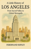 A little History of Los Angeles: From Sacred Valley to Global Metropolis B0FQBGG9QT Book Cover