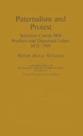 Paternalism and Protest: Southern Cotton Mill Workers and Organized Labor, 1875-1905 (Contributions in Economics and Economic History) 0837146623 Book Cover