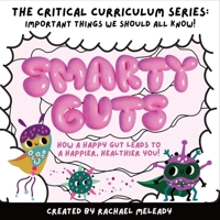 Smarty Guts: How a Happy Gut Leads to a Happier, Healthier You!: The 'Critical Curriculum' Series: Important Things We Should All Know 1036906574 Book Cover