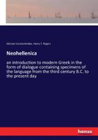 Neohellenica: An Introduction to Modern Greek in the Form of Dialogue Containing Specimens of the Language from the Third Century B.C. to the Present ... Giving Examples of the Cypriot Dialect 1145082483 Book Cover