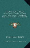 Sport And War: Or Recollections Of Fighting And Hunting In South Africa From The Years 1834 To 1867 1376484943 Book Cover