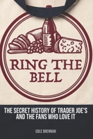 Ring The Bell: The Secret History of Trader Joe’s and the Fans Who Love It B0H58W9658 Book Cover