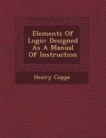 Elements of logic; designed as a manual of instruction B0BNJYHNGT Book Cover