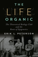 The Life Organic: The Theoretical Biology Club and the Roots of Epigenetics 0822944669 Book Cover