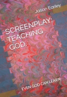 SCREENPLAY: TEACHING GOD.: EVEN GOD CAN LEARN. B0FH59FZ22 Book Cover