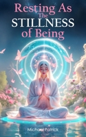 Resting As the Stillness of Being: An Invitation to Awareness of Awareness, Witnessing Consciousness, and the Peace That Never Leaves B0FKTTWQQD Book Cover