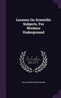 Lessons On Scientific Subjects: For Workers Underground 1120636167 Book Cover