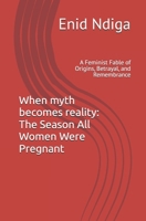 When myth becomes reality: The Season All Women Were Pregnant: A Feminist Fable of Origins, Betrayal, and Remembrance B0FVX65RGB Book Cover