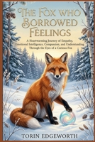 THE FOX WHO BORROWED FEELINGS: A Heartwarming Journey of Empathy, Emotional Intelligence, Compassion, and Understanding Through the Eyes of a Curious Fox B0H6SYYLLH Book Cover