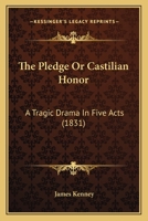 The Pledge Or Castilian Honor: A Tragic Drama In Five Acts 1166570614 Book Cover