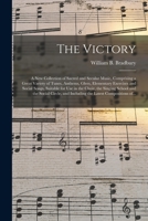 The Victory: a New Collection of Sacred and Secular Music, Comprising a Great Variety of Tunes, Anthems, Glees, Elementary Exercises and Social Songs, ... Social Circle, and Including the Latest... 101451326X Book Cover