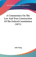 A Commentary on the Law and True Construction of the Federal Constitution 1248760492 Book Cover