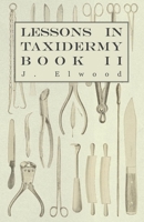 Lessons in Taxidermy - A Comprehensive Treatise on Collecting and Preserving all Subjects of Natural History - Book II. 1445518325 Book Cover