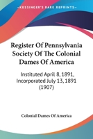 Register Of Pennsylvania Society Of The Colonial Dames Of America: Instituted April 8, 1891, Incorporated July 13, 1891 1166995186 Book Cover
