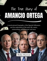The True Story of Amancio Ortega: A motivational biography of the Spanish billionaire and the exploration of his early life, career, relationships, ... of the World’s Greatest Entrepreneurs) B0F48YVRX8 Book Cover