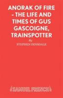 Anorak of Fire: The Life and Times of Gus Gascoigne, Trainspotter: A Monologue (Acting Edition) 0573142017 Book Cover