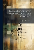 Tablas Progresivas Para Toda Clase De Cálculos: Comprenden Las Cuatro Operaciones Fundamentales De La Aritmética ... Con Variados Ejemplos Y ... Y Cuadrodos, Para Resolver. 1276057903 Book Cover