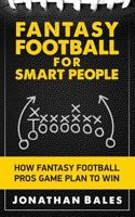 Fantasy Football for Smart People: How Fantasy Football Pros Game Plan to Win 1499737831 Book Cover