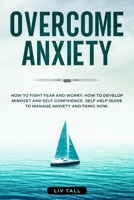 Overcome Anxiety: How to Fight Fear and Worry. How to Develop Mindset and Self-Confidence. Self-Help Guide to Manage Anxiety and Panic Now 1801878412 Book Cover