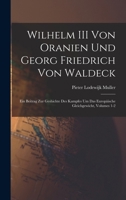 Wilhelm III Von Oranien Und Georg Friedrich Von Waldeck: Ein Beitrag Zur Geshichte Des Kampfes Um Das Europäische Gleichgewicht, Volumes 1-2 101916395X Book Cover
