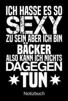 Ich hasse es so sexy zu sein aber ich bin B�cker also kann ich nichts dagegen tun: A5 Notizbuch f�r alle B�cker Liniert 120 Seiten Geschenk/Geschenkidee zum Geburtstag Weihnachten Muttertag Ostern Nam 1700657992 Book Cover