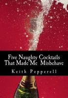 Five Naughty Cocktails That Made Me Misbehave: What Can Happen When You Are Awash 1484049845 Book Cover