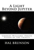 A Light Beyond Jupiter: Charles Williams' Poetic Vision of the Trinity 1548399019 Book Cover