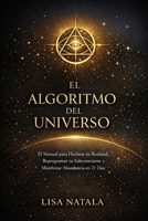 El algoritmo del universo: El manual de ingeniería mental para hackear tu realidad, reprogramar tu subconsciente y manifestar abundancia en 21 días. (Spanish Edition) B0GNJF32QJ Book Cover