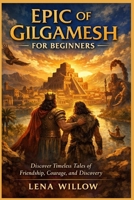 EPic of Gilgamesh for beginners: Discover Timeless Tales of Friendship, Courage, and Discovery B0GXBNCP5X Book Cover