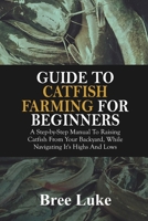 GUIDE TO CATFISH FARMING FOR BEGINNERS: A Step-by-Step Manual To Raising Catfish From Your Backyard, While Navigating It’s Highs And Lows B0F9VQVKRG Book Cover