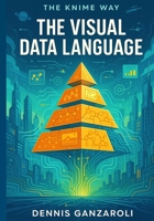 The Visual Data Language (The KNIME Way) B0FN4DN8W8 Book Cover